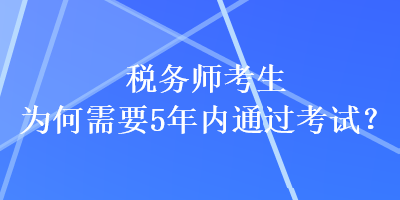 稅務(wù)師考生為何需要5年內(nèi)通過(guò)考試？