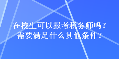 在校生可以報(bào)考稅務(wù)師嗎？需要滿足什么其他條件？