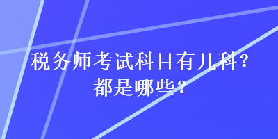 稅務(wù)師考試科目有幾科？都是哪些？