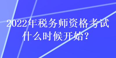 2022年稅務(wù)師資格考試什么時(shí)候開始？