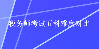 稅務(wù)師考試五科難度對比