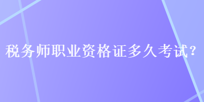 稅務(wù)師職業(yè)資格證多久考試？