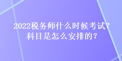 2022稅務師什么時候考試？科目是怎么安排的？