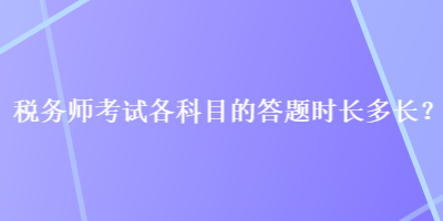 稅務師考試各科目的答題時長多長？