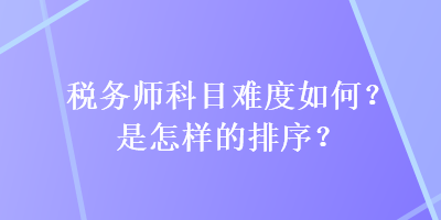 稅務(wù)師科目難度如何？是怎樣的排序？