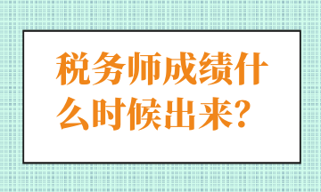 稅務(wù)師成績(jī)什么時(shí)候出來(lái)？