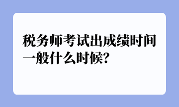 稅務(wù)師考試出成績(jī)時(shí)間一般什么時(shí)候？