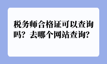 稅務(wù)師合格證可以查詢(xún)嗎？去哪個(gè)網(wǎng)站查詢(xún)？