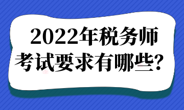 2022年稅務(wù)師考試要求有哪些