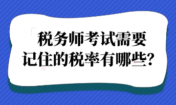 稅務(wù)師考試需要記住的稅率有哪些？