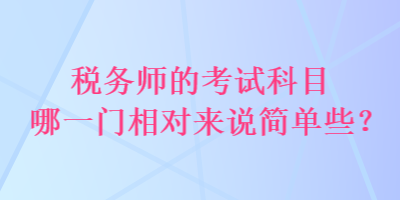 稅務(wù)師的考試科目哪一門相對來說簡單些？