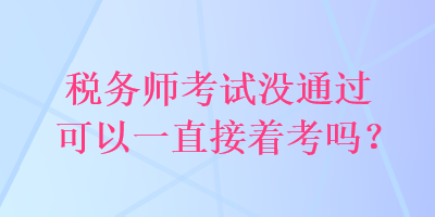 稅務(wù)師考試沒通過可以一直接著考嗎？