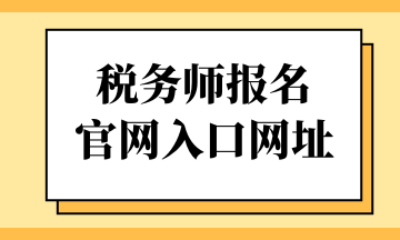 稅務(wù)師報名 官網(wǎng)入口網(wǎng)址