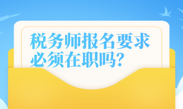 稅務(wù)師報(bào)名要求 必須在職嗎？