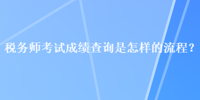 稅務(wù)師考試成績查詢是怎樣的流程？