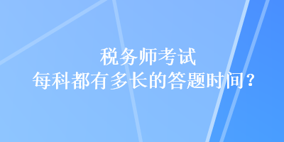 稅務(wù)師考試每科都有多長的答題時(shí)間？