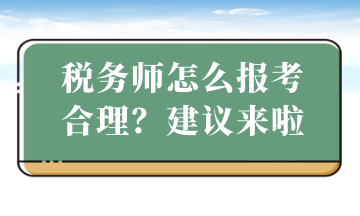 稅務(wù)師怎么報(bào)考合理？建議來啦