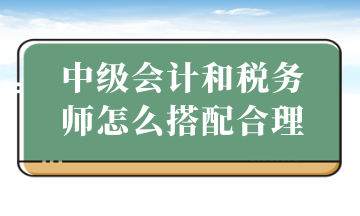 中級會計和稅務師怎么搭配合理