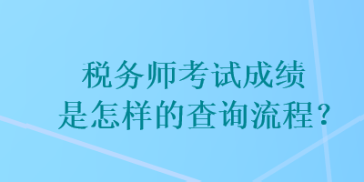 稅務(wù)師考試成績是怎樣的查詢流程？