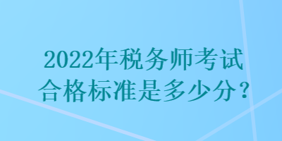 2022年稅務(wù)師考試合格標(biāo)準(zhǔn)是多少分？