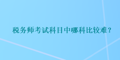 稅務師考試科目中哪科比較難？