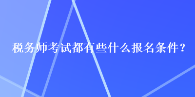 稅務(wù)師考試都有些什么報(bào)名條件？