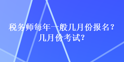 稅務(wù)師每年一般幾月份報(bào)名？幾月份考試？