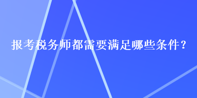 報考稅務師都需要滿足哪些條件？