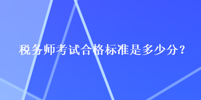 稅務(wù)師考試合格標(biāo)準(zhǔn)是多少分？