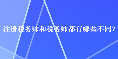 注冊稅務(wù)師和稅務(wù)師都有哪些不同？