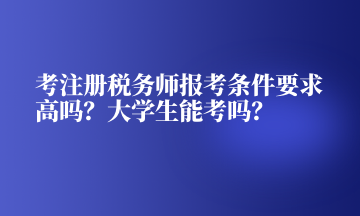 考注冊(cè)稅務(wù)師報(bào)考條件要求高嗎？大學(xué)生能考嗎？