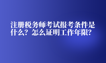 注冊(cè)稅務(wù)師考試報(bào)考條件是什么？怎么證明工作年限？