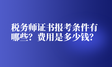 稅務師證書報考條件有哪些？費用是多少錢？