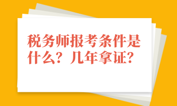 稅務(wù)師報(bào)考條件是什么？幾年拿證？