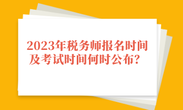 2023年稅務(wù)師報名時間及考試時間何時公布？