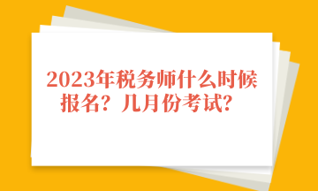 2023年稅務(wù)師什么時候報名？幾月份考試？