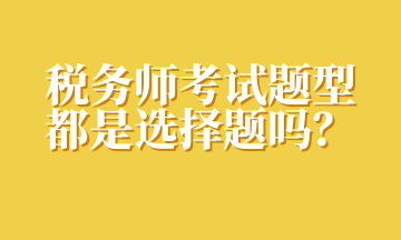 稅務師考試題型都是選擇題嗎？