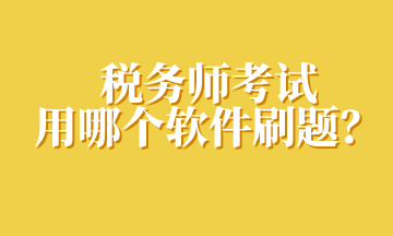 稅務(wù)師考試用哪個軟件刷題？