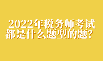 2022年稅務師考試都是什么題型的題？