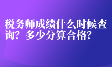 稅務(wù)師成績什么時(shí)候查詢？多少分算合格？