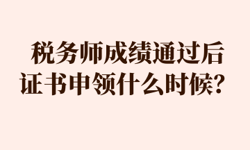 稅務(wù)師成績通過后 證書申領(lǐng)什么時(shí)候？