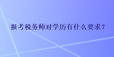 報考稅務師對學歷有什么要求？