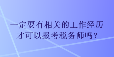 一定要有相關(guān)的工作經(jīng)歷才可以報考稅務(wù)師嗎？