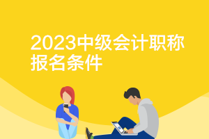 四川2023年中級會計(jì)師報(bào)名條件