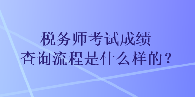 稅務(wù)師考試成績查詢流程是什么樣的？