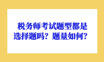 稅務(wù)師考試題型都是選擇題嗎？題量如何？