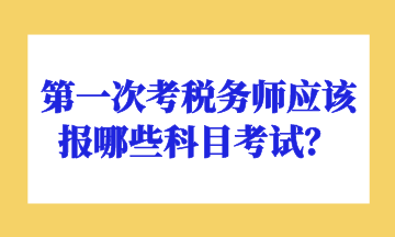 第一次考稅務(wù)師應(yīng)該報哪些科目考試？