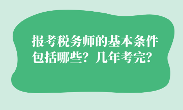 報(bào)考稅務(wù)師的基本條件 包括哪些？幾年考完？