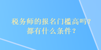 稅務師的報名門檻高嗎？都有什么條件？