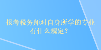 報考稅務(wù)師對自身所學的專業(yè)有什么規(guī)定？